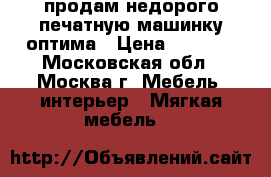 продам недорого печатную машинку оптима › Цена ­ 1 000 - Московская обл., Москва г. Мебель, интерьер » Мягкая мебель   